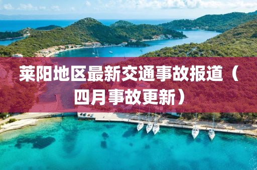 莱阳地区最新交通事故报道（四月事故更新）