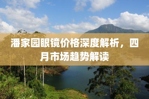 潘家园眼镜价格深度解析，四月市场趋势解读