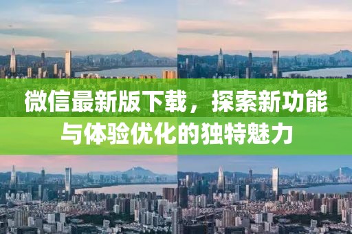 微信最新版下载，探索新功能与体验优化的独特魅力