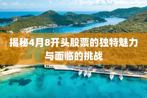 揭秘4月8开头股票的独特魅力与面临的挑战