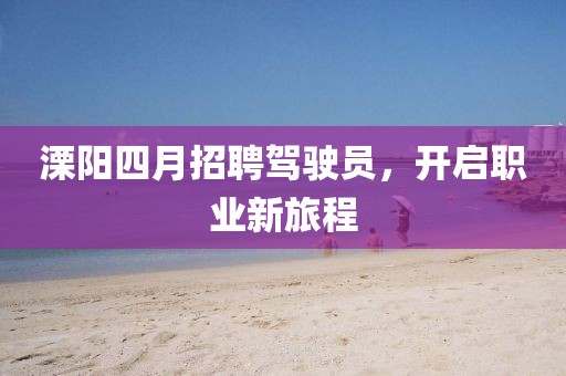 溧阳四月招聘驾驶员，开启职业新旅程