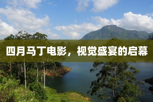 四月马丁电影，视觉盛宴的启幕