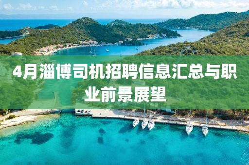 4月淄博司机招聘信息汇总与职业前景展望