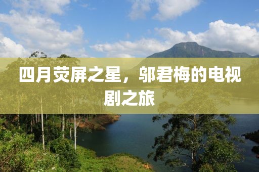 四月荧屏之星，邬君梅的电视剧之旅