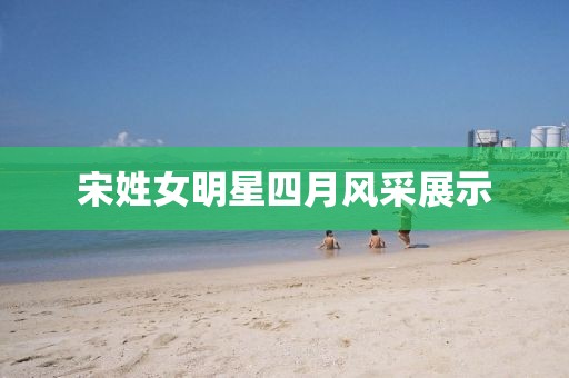 宋姓女明星四月风采展示