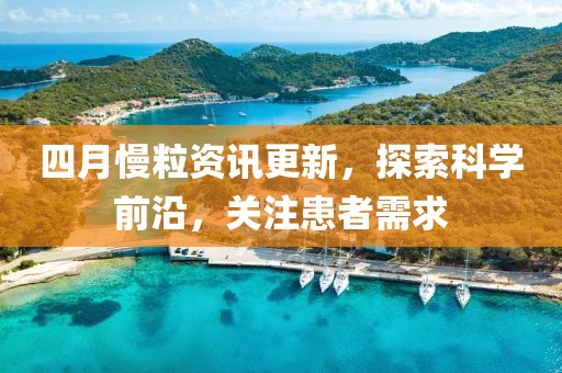 四月慢粒资讯更新，探索科学前沿，关注患者需求