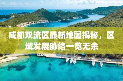 成都双流区最新地图揭秘，区域发展脉络一览无余
