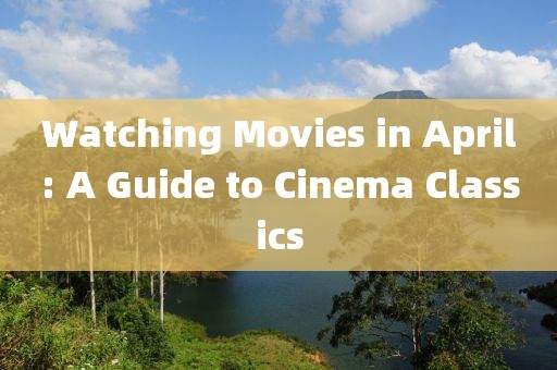 Watching Movies in April: A Guide to Cinema Classics