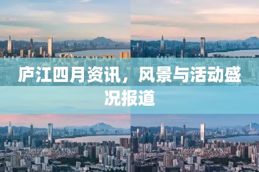 庐江四月资讯，风景与活动盛况报道