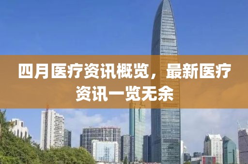 四月医疗资讯概览，最新医疗资讯一览无余
