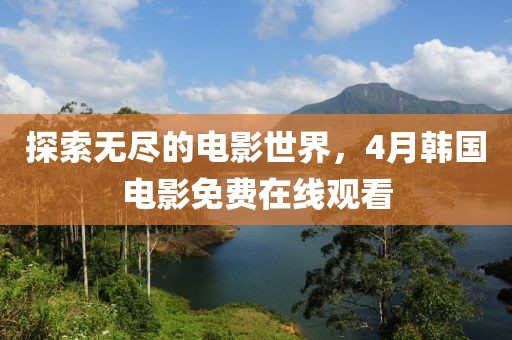 探索无尽的电影世界，4月韩国电影免费在线观看