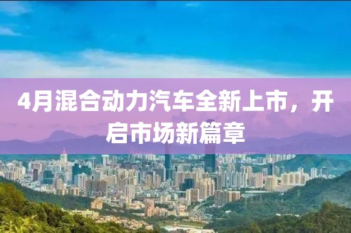 4月混合动力汽车全新上市，开启市场新篇章