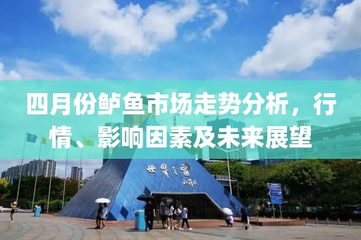 四月份鲈鱼市场走势分析，行情、影响因素及未来展望