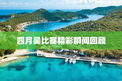 四月吴比赛精彩瞬间回顾