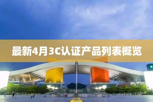 最新4月3C认证产品列表概览