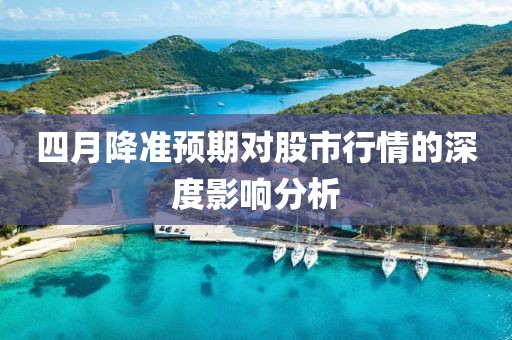 四月降准预期对股市行情的深度影响分析