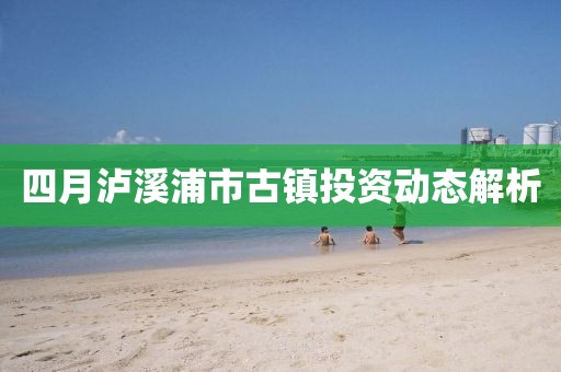 四月泸溪浦市古镇投资动态解析