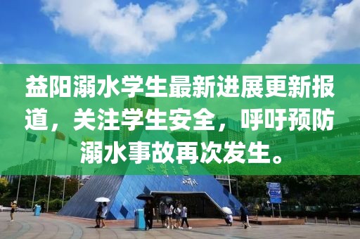 益阳溺水学生最新进展更新报道，关注学生安全，呼吁预防溺水事故再次发生。