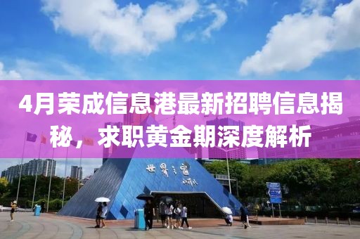 4月荣成信息港最新招聘信息揭秘，求职黄金期深度解析