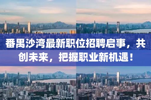 番禺沙湾最新职位招聘启事，共创未来，把握职业新机遇！