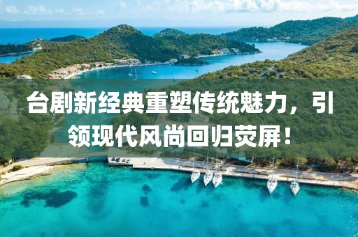 台剧新经典重塑传统魅力，引领现代风尚回归荧屏！