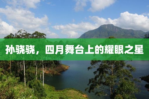 孙骁骁，四月舞台上的耀眼之星