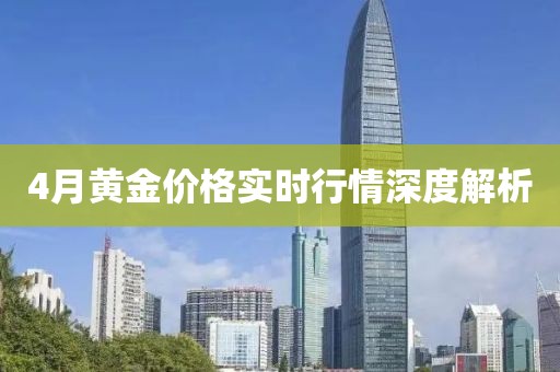 4月黄金价格实时行情深度解析
