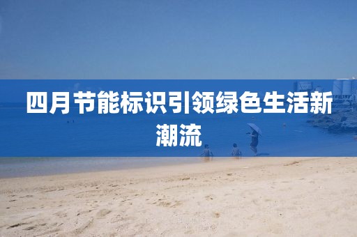 四月节能标识引领绿色生活新潮流