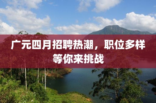 广元四月招聘热潮，职位多样等你来挑战