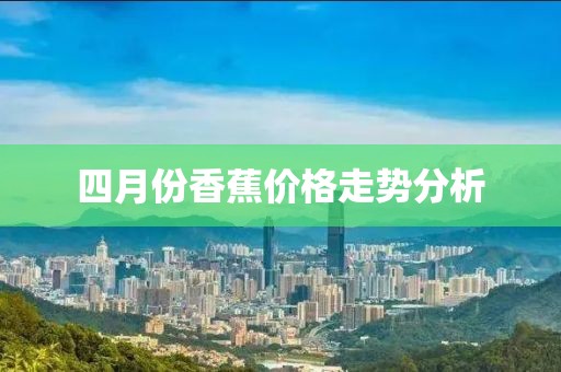 四月份香蕉价格走势分析