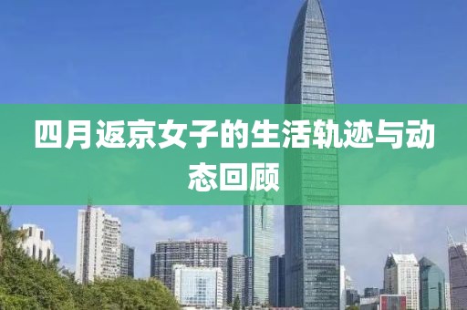 四月返京女子的生活轨迹与动态回顾