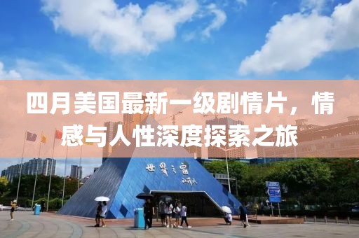 四月美国最新一级剧情片，情感与人性深度探索之旅