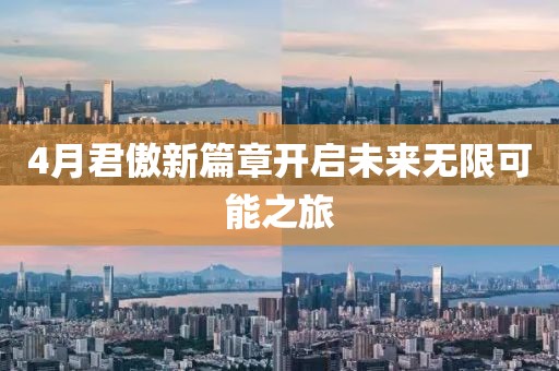 4月君傲新篇章开启未来无限可能之旅