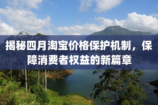 揭秘四月淘宝价格保护机制，保障消费者权益的新篇章