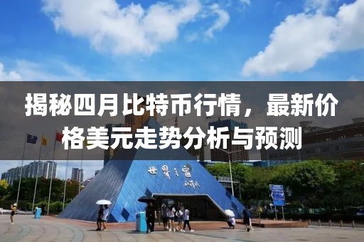 揭秘四月比特币行情，最新价格美元走势分析与预测