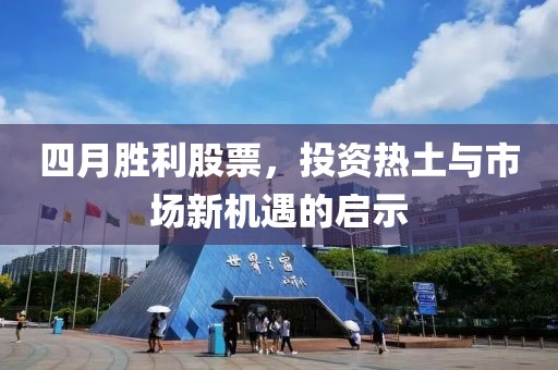 四月胜利股票，投资热土与市场新机遇的启示