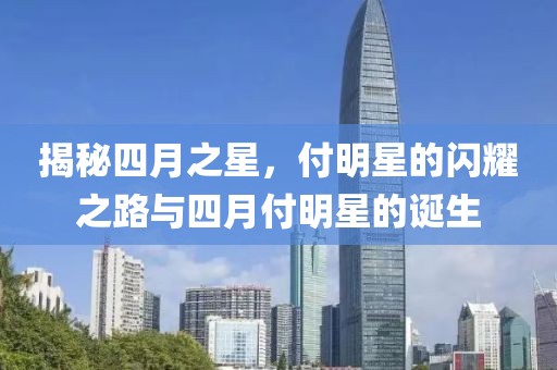 揭秘四月之星，付明星的闪耀之路与四月付明星的诞生