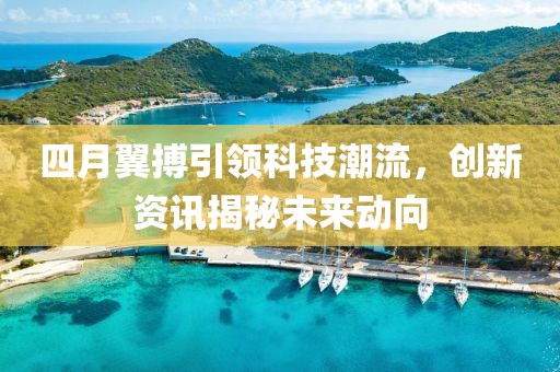 四月翼搏引领科技潮流，创新资讯揭秘未来动向