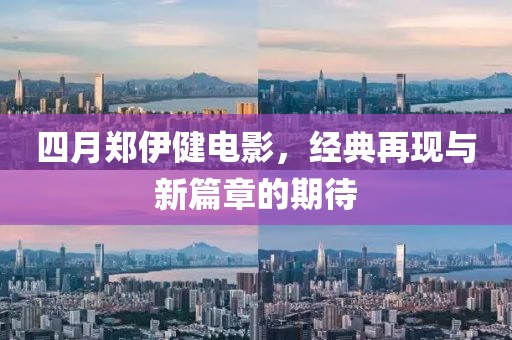 四月郑伊健电影，经典再现与新篇章的期待