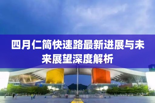 四月仁简快速路最新进展与未来展望深度解析