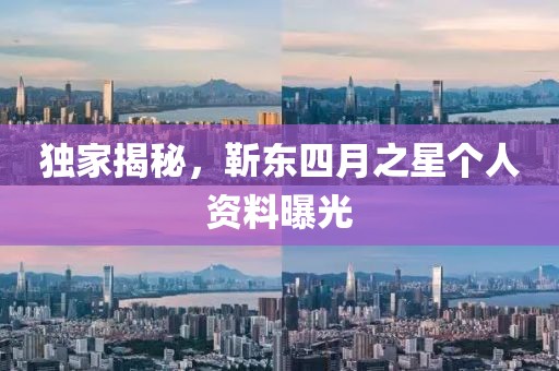 独家揭秘，靳东四月之星个人资料曝光