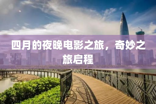 四月的夜晚电影之旅，奇妙之旅启程