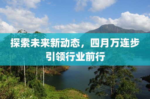 探索未来新动态，四月万连步引领行业前行