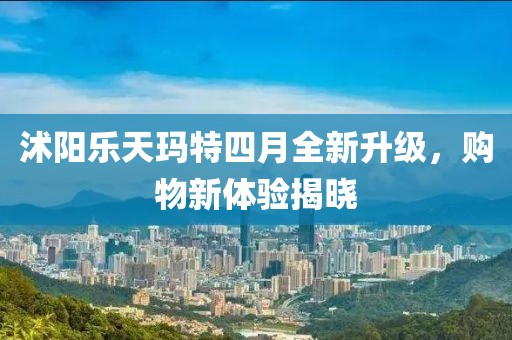 沭阳乐天玛特四月全新升级，购物新体验揭晓