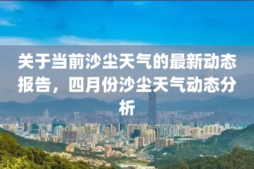 关于当前沙尘天气的最新动态报告，四月份沙尘天气动态分析