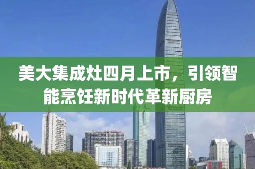 美大集成灶四月上市，引领智能烹饪新时代革新厨房