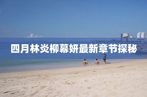 四月林炎柳幕妍最新章节探秘