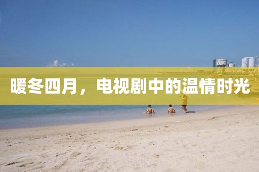 暖冬四月，电视剧中的温情时光