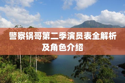 警察锅哥第二季演员表全解析及角色介绍