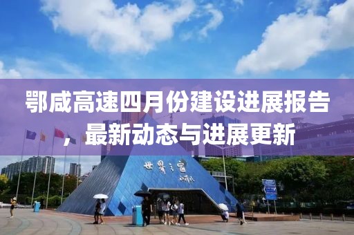 鄂咸高速四月份建设进展报告，最新动态与进展更新